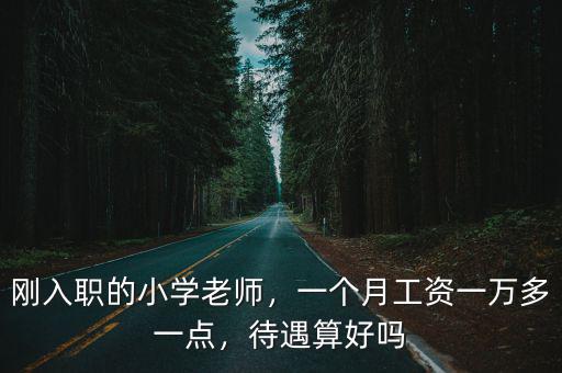 剛入職的小學老師，一個月工資一萬多一點，待遇算好嗎