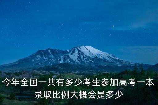 今年全國一共有多少考生參加高考一本錄取比例大概會是多少