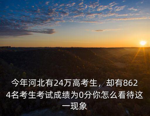今年河北有24萬高考生，卻有8624名考生考試成績?yōu)?分你怎么看待這一現(xiàn)象