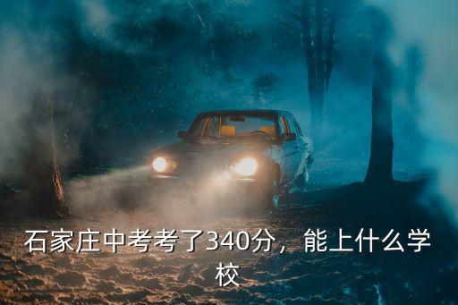 石家莊中考考了340分，能上什么學校