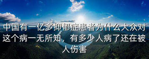中國有一億多抑郁癥患者為什么大眾對這個病一無所知，有多少人病了還在被人傷害