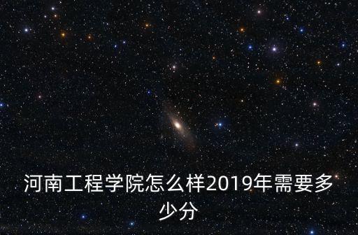 河大2019在河南招多少人,河南工程學院怎么樣