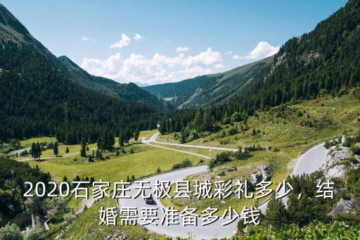 2020石家莊無極縣城彩禮多少，結(jié)婚需要準備多少錢