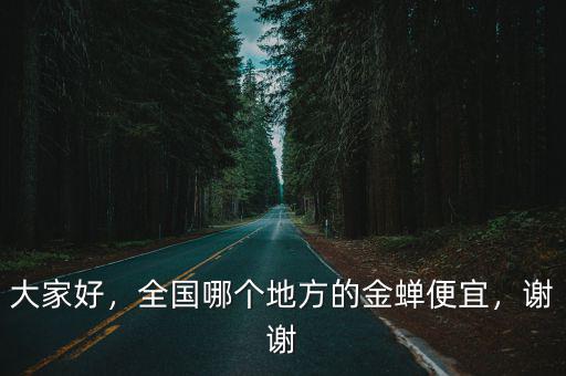 大家好，全國哪個地方的金蟬便宜，謝謝