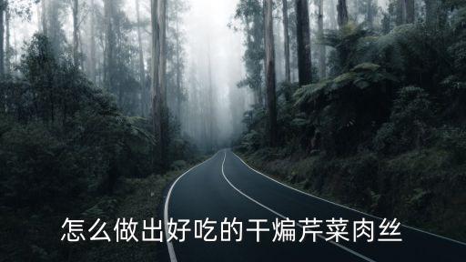 湖北香芹肉絲怎么炒好吃,怎么做出好吃的干煸芹菜肉絲