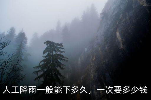 人工降雨一般能下多久，一次要多少錢