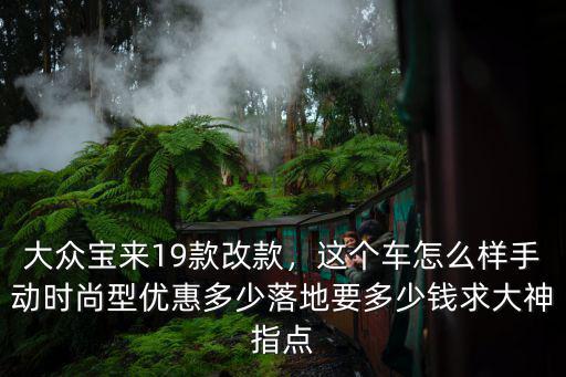 大眾寶來19款改款，這個車怎么樣手動時尚型優惠多少落地要多少錢求大神指點
