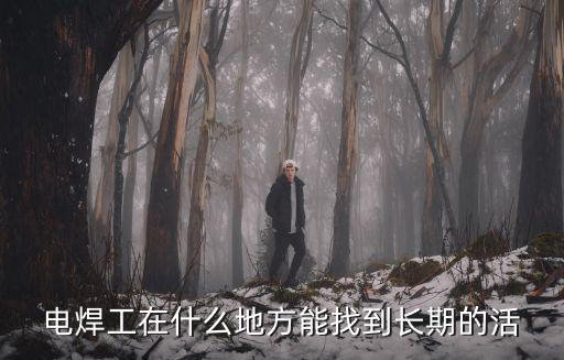 電焊工在什么地方能找到長期的活