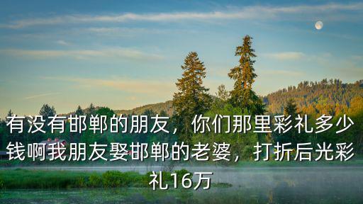 邯鄲結(jié)婚隨多少錢,邯鄲結(jié)婚需要多少彩禮呢