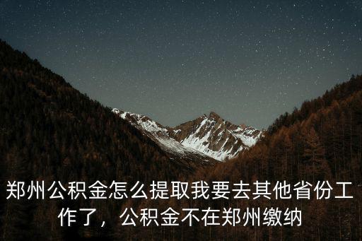 河南省內異地公積金怎么提取,鄭州公積金怎么提取