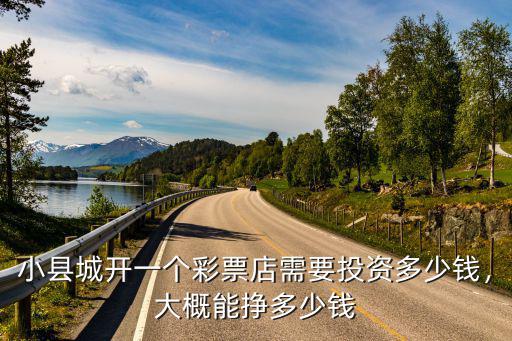 小縣城開一個彩票店需要投資多少錢，大概能掙多少錢