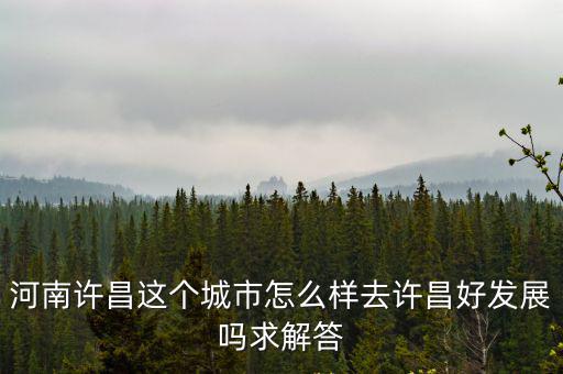 許昌市區(qū)怎么劃分,河南許昌這個(gè)城市怎么樣