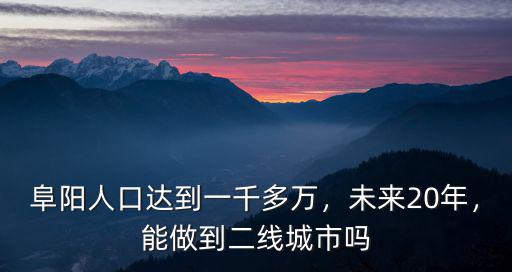 阜陽人口達到一千多萬，未來20年，能做到二線城市嗎