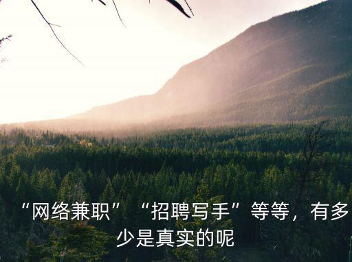 “網絡兼職”“招聘寫手”等等，有多少是真實的呢