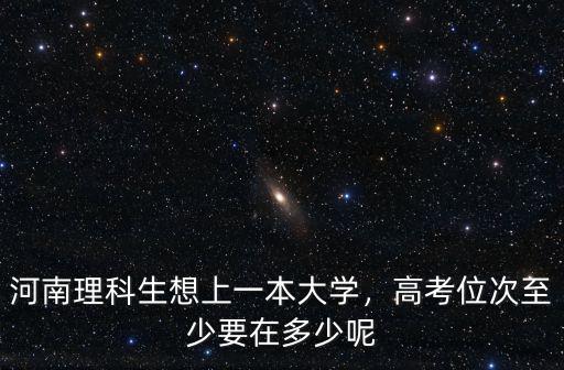 河南多少分考一本大學(xué),河南理科生想上一本大學(xué)