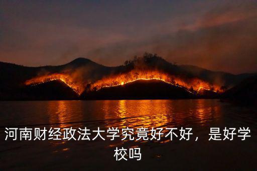 河南財經政法大學究竟好不好，是好學校嗎