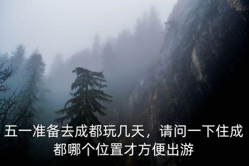 成都五一哪里玩,五一準(zhǔn)備去成都玩幾天