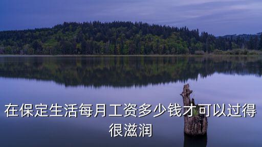 在保定生活每月工資多少錢(qián)才可以過(guò)得很滋潤(rùn)
