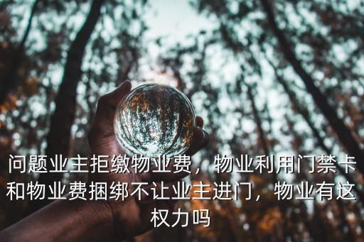 問題業主拒繳物業費，物業利用門禁卡和物業費捆綁不讓業主進門，物業有這權力嗎