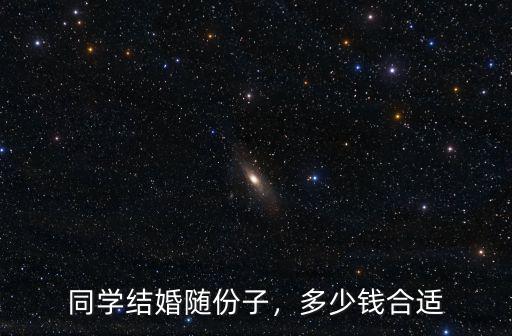 同學(xué)結(jié)婚隨份子，多少錢合適