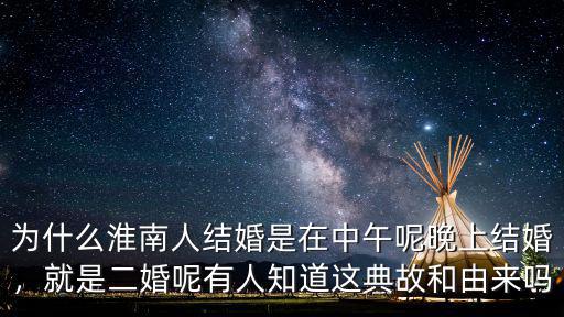 為什么淮南人結(jié)婚是在中午呢晚上結(jié)婚，就是二婚呢有人知道這典故和由來(lái)嗎