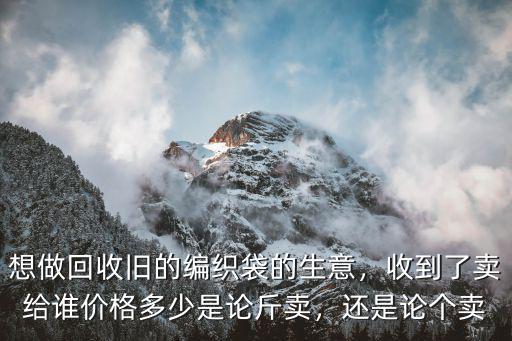 成都哪里有出售舊編織袋的,想做回收舊的編織袋的生意