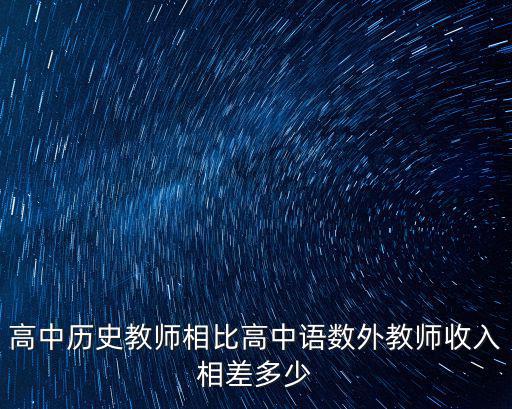 高中歷史教師相比高中語數外教師收入相差多少