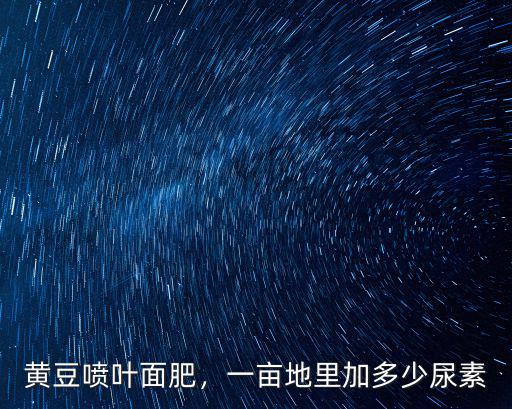 種豆子一畝地需要多少復合肥,一畝地里加多少尿素