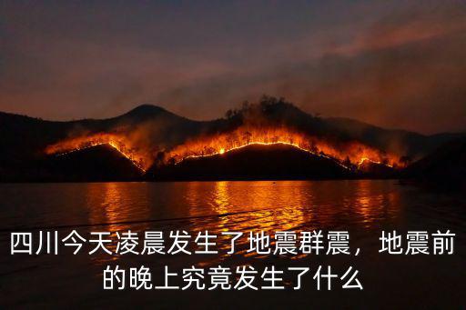 凌晨四川哪里地震了,四川今天凌晨發(fā)生了地震群震