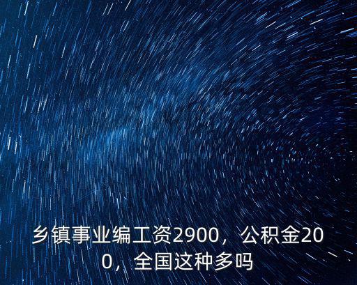 鄉(xiāng)鎮(zhèn)事業(yè)編工資2900，公積金200，全國這種多嗎