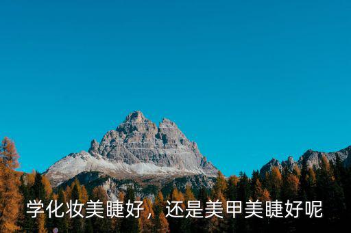 學(xué)化妝美睫好，還是美甲美睫好呢