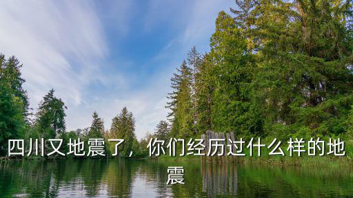 四川又地震了，你們經歷過什么樣的地震
