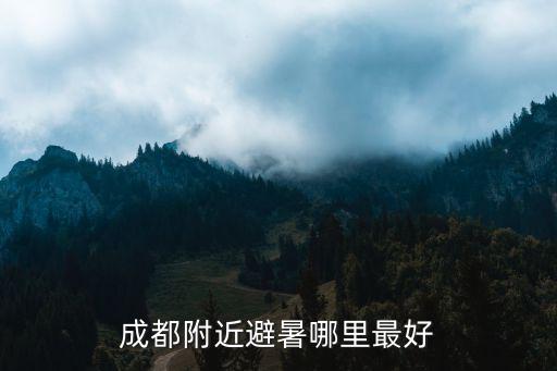 成都附近避暑哪里最好