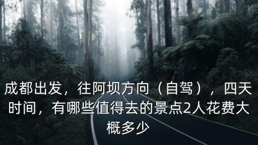 成都出發，往阿壩方向（自駕），四天時間，有哪些值得去的景點2人花費大概多少