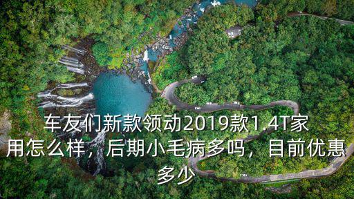 車友們新款領動2019款1.4T家用怎么樣，后期小毛病多嗎，目前優惠多少