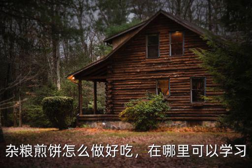 漯河雜糧煎餅?zāi)睦飲D吃,雜糧煎餅怎么做好吃