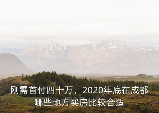 剛需首付四十萬，2020年底在成都哪些地方買房比較合適