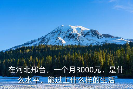 在河北邢臺，一個月3000元，是什么水平，能過上什么樣的生活