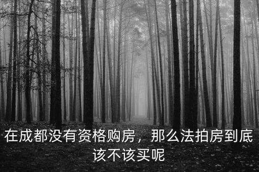 在成都沒有資格購房，那么法拍房到底該不該買呢
