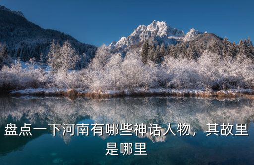 河南哪里有桃林,盤點一下河南有哪些神話人物