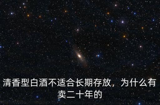 清香型白酒不適合長期存放，為什么有賣二十年的