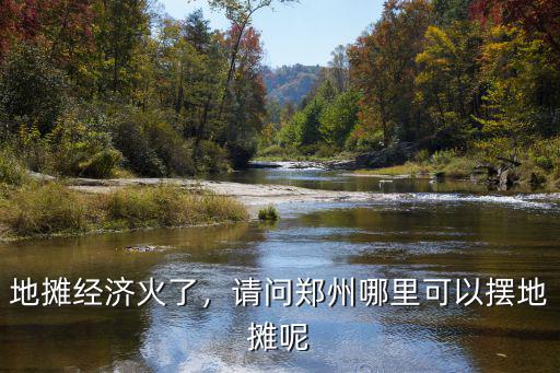 鄭州哪里可以擺地?cái)傎u菜,鄭州哪里還可以擺地?cái)?/></a></span><span id=