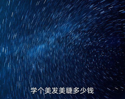 學(xué)個(gè)美發(fā)美睫多少錢(qián)
