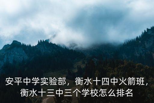 安平中學(xué)實驗部，衡水十四中火箭班，衡水十三中三個學(xué)校怎么排名