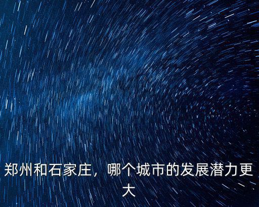 石家莊比鄭州大多少,鄭州和石家莊