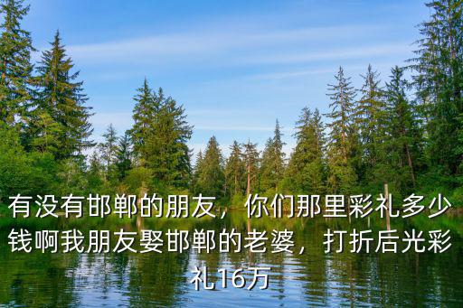 河北曲陽彩禮多少錢,你們那里彩禮多少錢啊