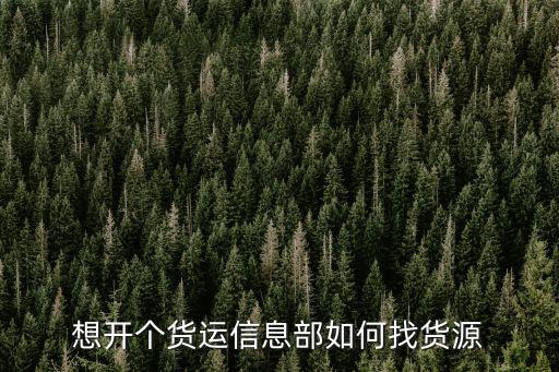 樂山哪里有貨運(yùn)信息部,想開個(gè)貨運(yùn)信息部如何找貨源