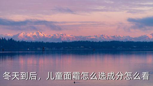 冬天到后，兒童面霜怎么選成分怎么看