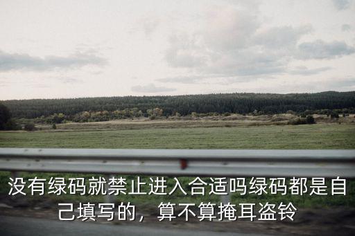 沒有綠碼就禁止進入合適嗎綠碼都是自己填寫的，算不算掩耳盜鈴