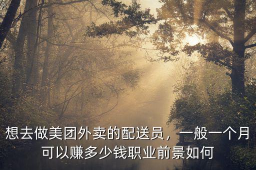 想去做美團外賣的配送員，一般一個月可以賺多少錢職業前景如何